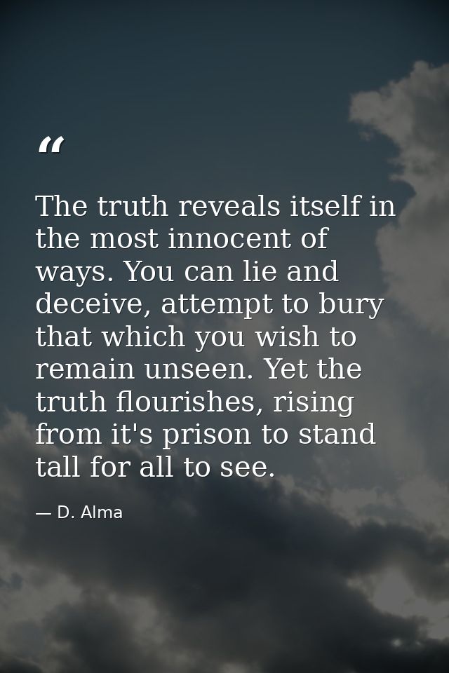 The truth reveals itself in the most innocent of ways. You can lie and deceive, attempt to bury that which you wish to r — D. Alma