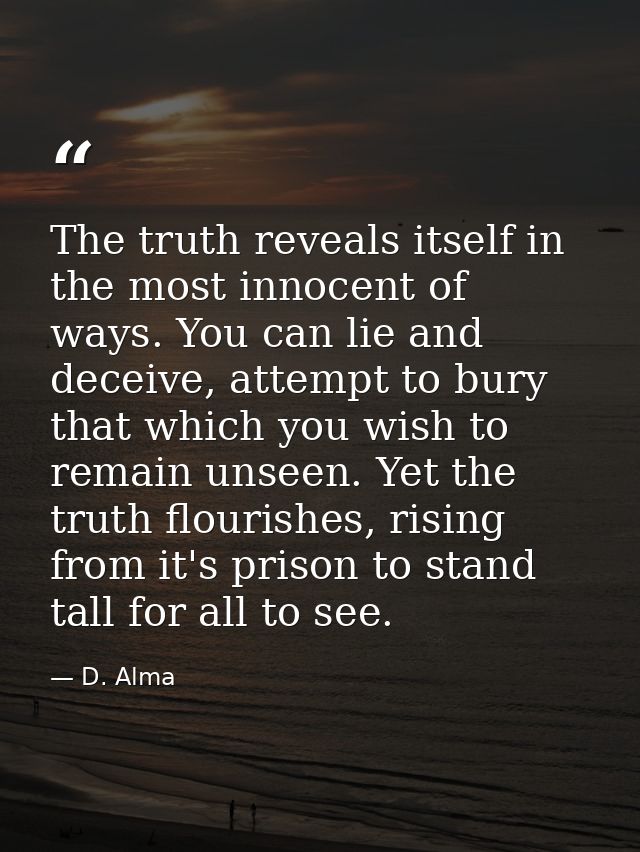 The truth reveals itself in the most innocent of ways. You can lie and deceive, attempt to bury that which you wish to r — D. Alma
