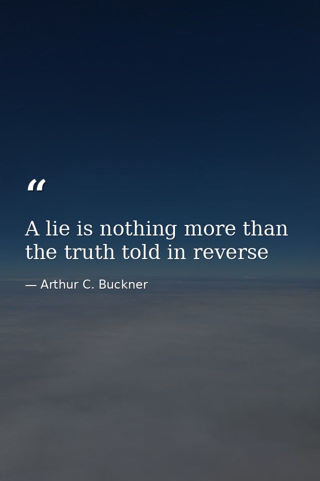 A lie is nothing more than the truth told in reverse — Arthur C. Buckner