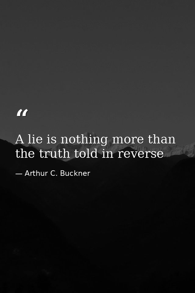 A lie is nothing more than the truth told in reverse — Arthur C. Buckner