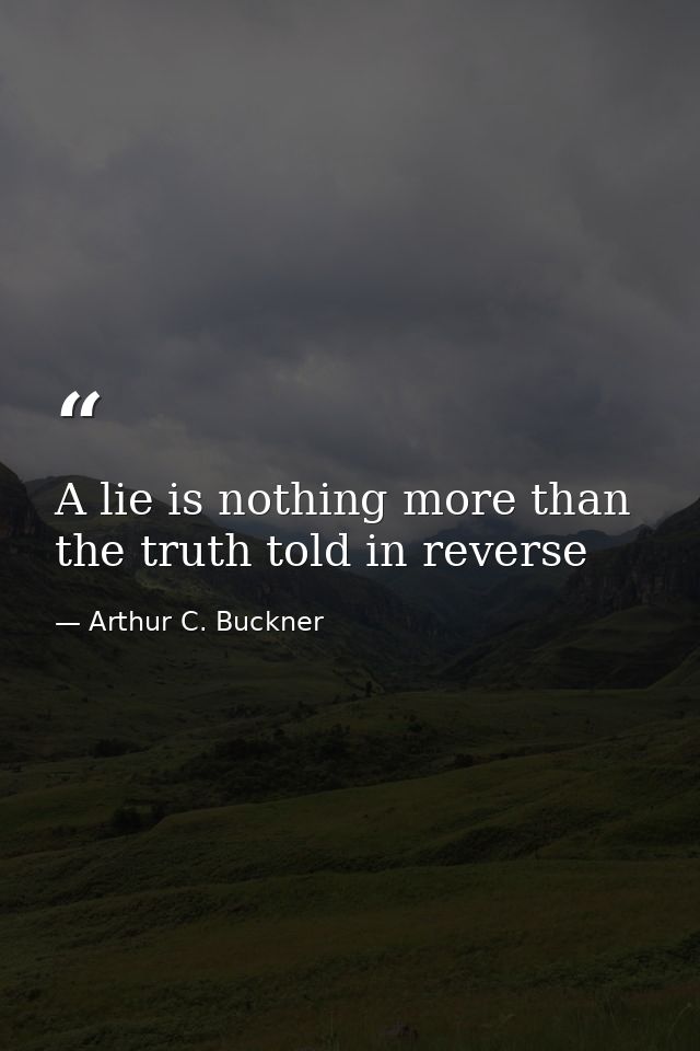A lie is nothing more than the truth told in reverse — Arthur C. Buckner