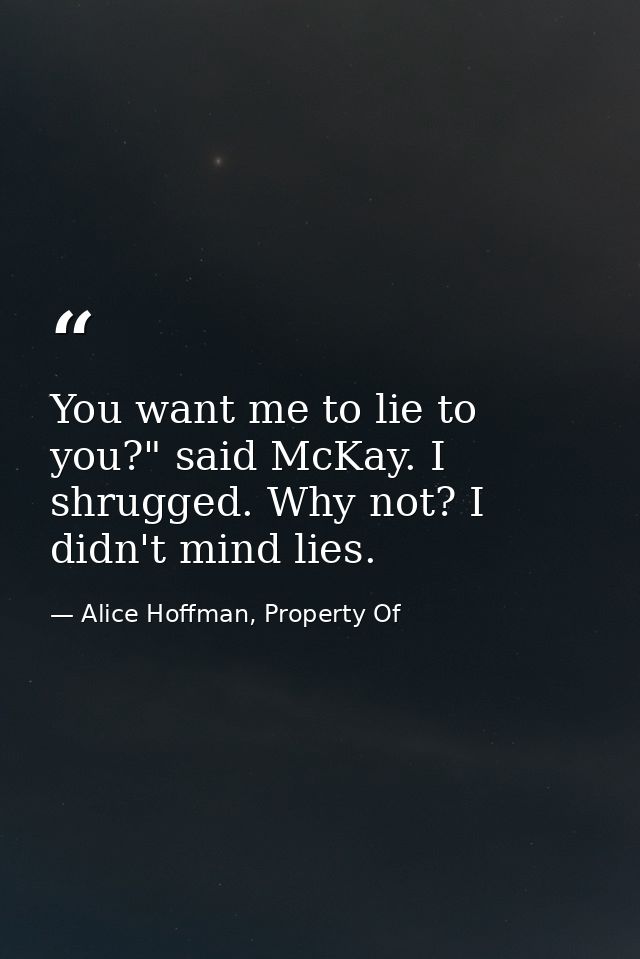 You want me to lie to you?" said McKay. I shrugged. Why not? I didn't mind lies. — Alice Hoffman, Property Of