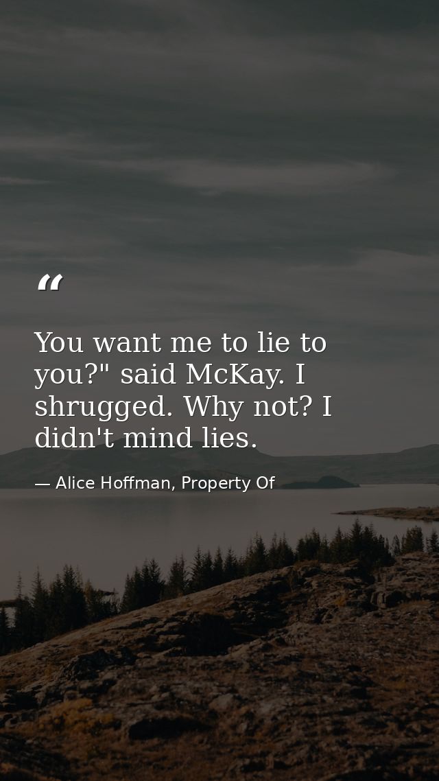 You want me to lie to you?" said McKay. I shrugged. Why not? I didn't mind lies. — Alice Hoffman, Property Of