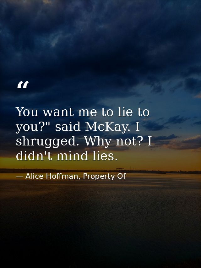 You want me to lie to you?" said McKay. I shrugged. Why not? I didn't mind lies. — Alice Hoffman, Property Of