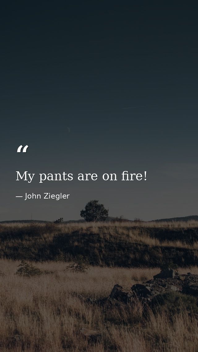 My pants are on fire! — John Ziegler