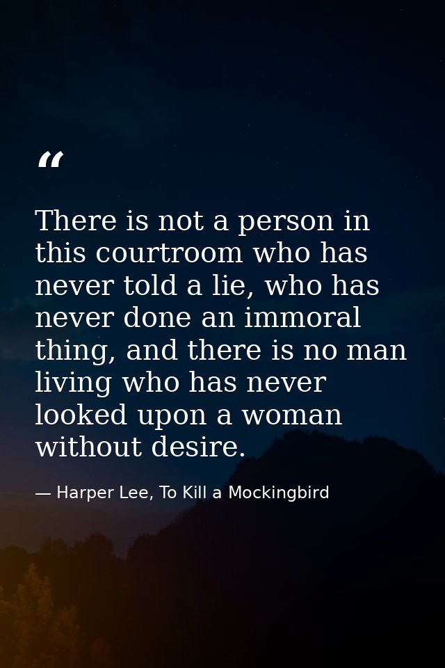 There is not a person in this courtroom who has never told a lie, who has never done an immoral thing, and there is no m — Harper Lee, To Kill a Mockingbird