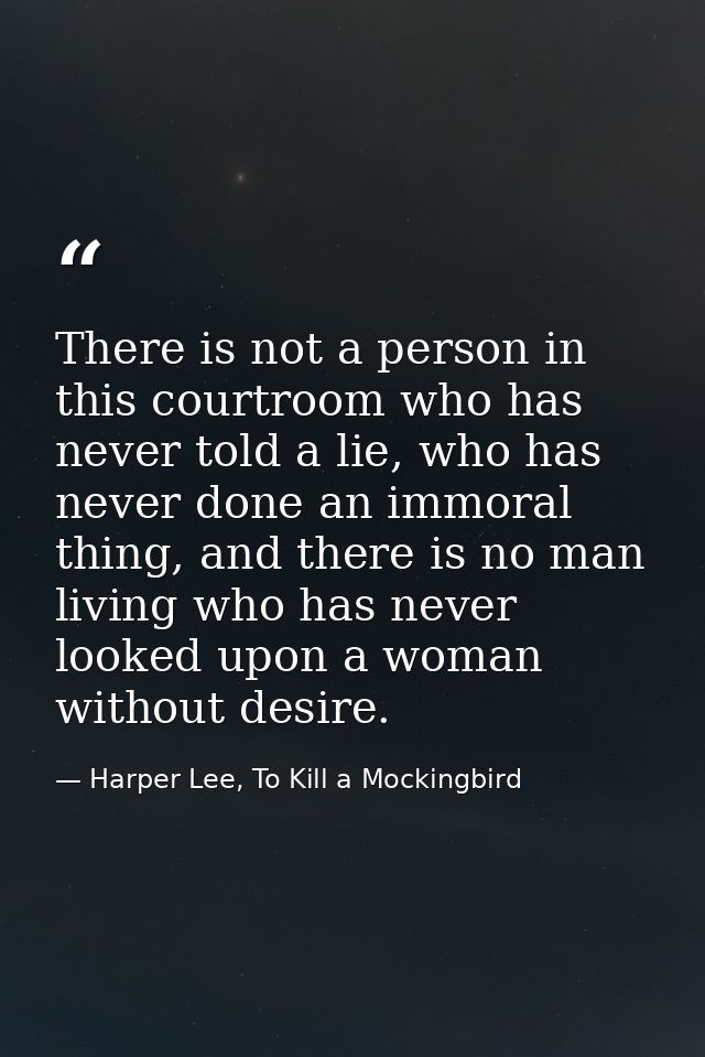 There is not a person in this courtroom who has never told a lie, who has never done an immoral thing, and there is no m — Harper Lee, To Kill a Mockingbird