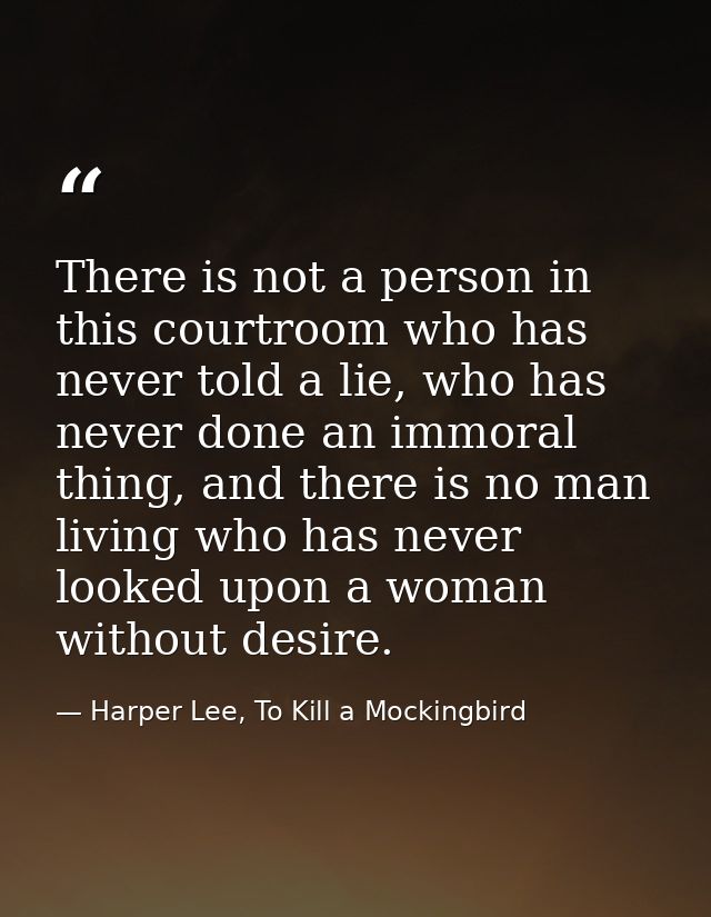There is not a person in this courtroom who has never told a lie, who has never done an immoral thing, and there is no m — Harper Lee, To Kill a Mockingbird