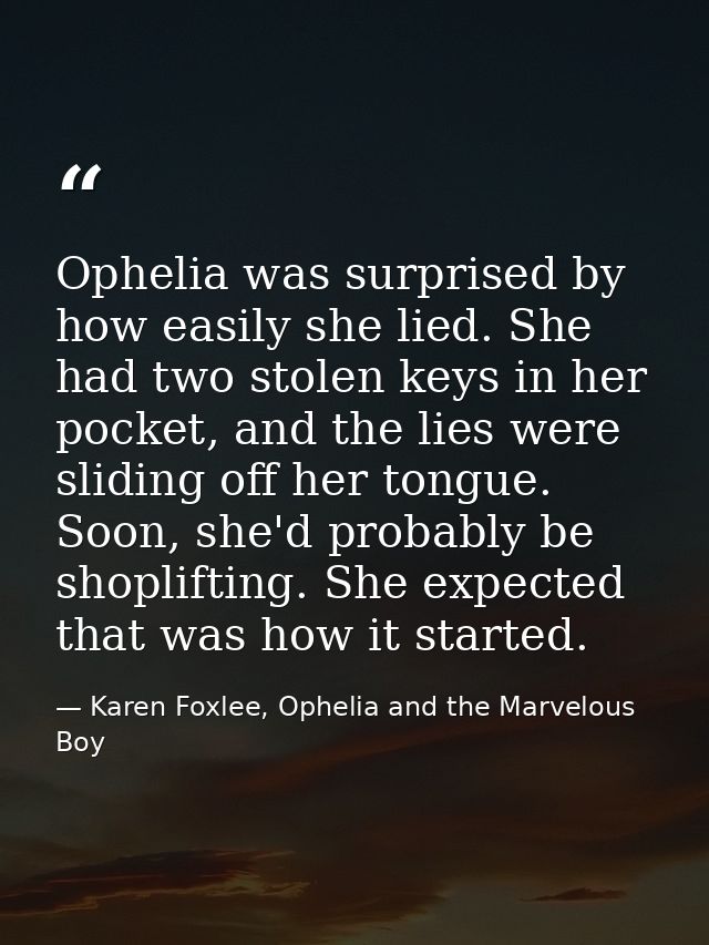 Ophelia was surprised by how easily she lied. She had two stolen keys in her pocket, and the lies were sliding off her t — Karen Foxlee, Ophelia and the Marvelous Boy