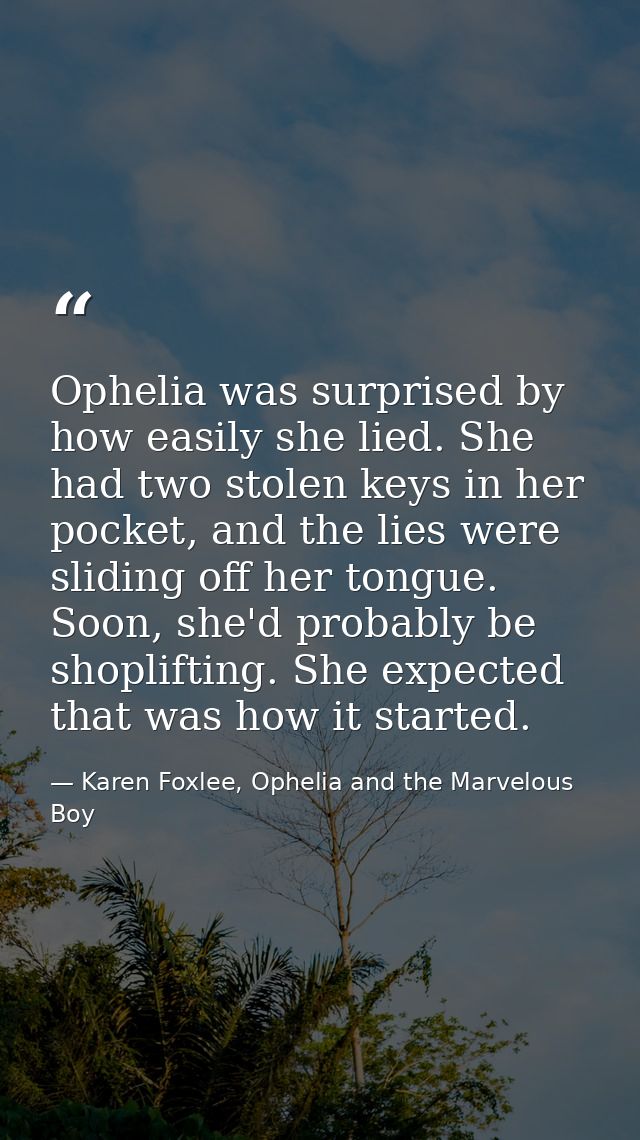 Ophelia was surprised by how easily she lied. She had two stolen keys in her pocket, and the lies were sliding off her t — Karen Foxlee, Ophelia and the Marvelous Boy