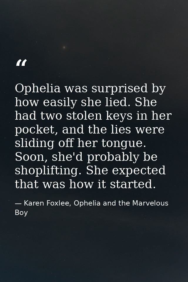 Ophelia was surprised by how easily she lied. She had two stolen keys in her pocket, and the lies were sliding off her t — Karen Foxlee, Ophelia and the Marvelous Boy