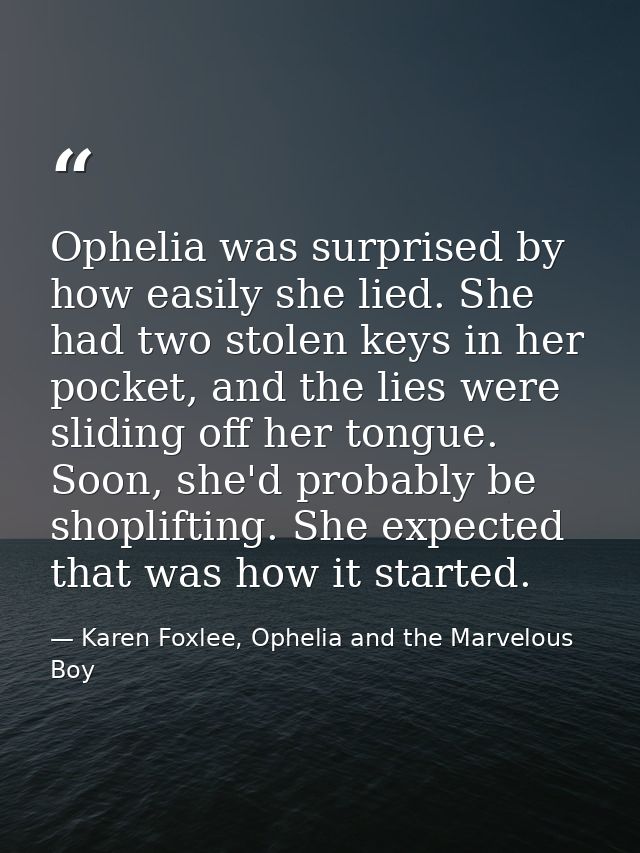 Ophelia was surprised by how easily she lied. She had two stolen keys in her pocket, and the lies were sliding off her t — Karen Foxlee, Ophelia and the Marvelous Boy