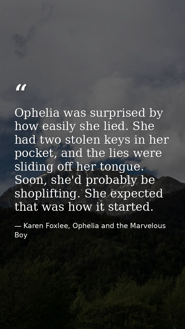 Ophelia was surprised by how easily she lied. She had two stolen keys in her pocket, and the lies were sliding off her t — Karen Foxlee, Ophelia and the Marvelous Boy