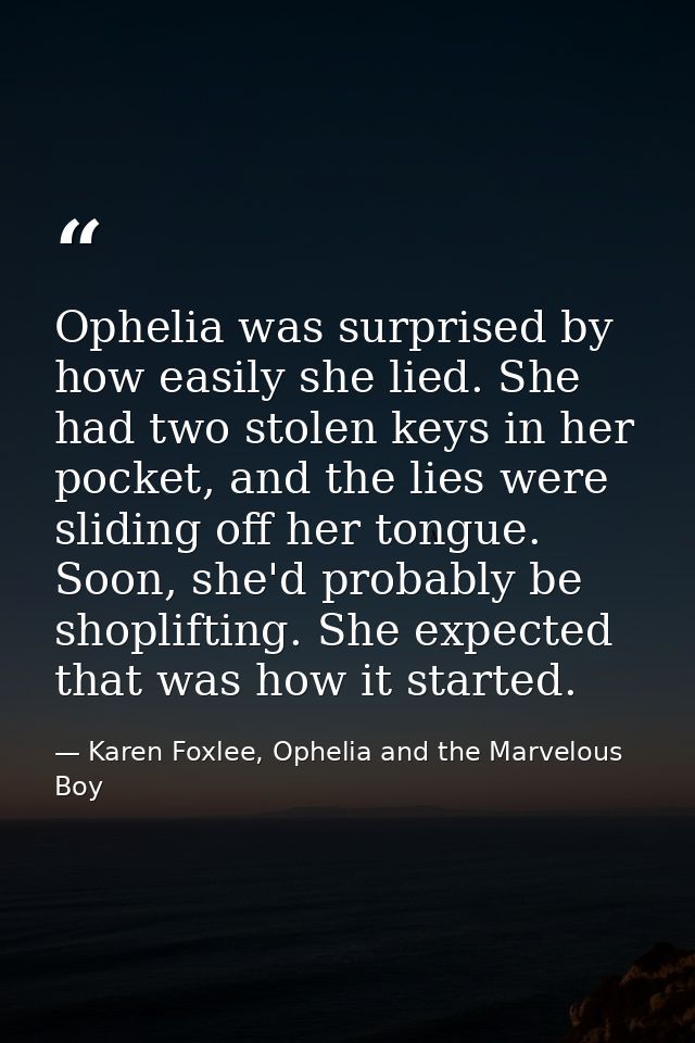 Ophelia was surprised by how easily she lied. She had two stolen keys in her pocket, and the lies were sliding off her t — Karen Foxlee, Ophelia and the Marvelous Boy