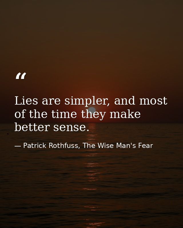 Lies are simpler, and most of the time they make better sense. — Patrick Rothfuss, The Wise Man's Fear