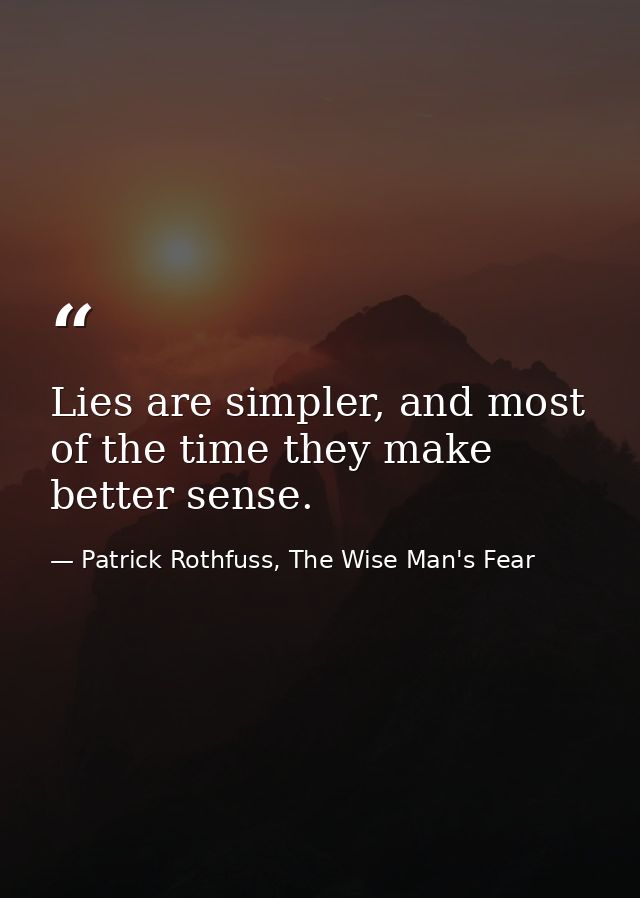 Lies are simpler, and most of the time they make better sense. — Patrick Rothfuss, The Wise Man's Fear