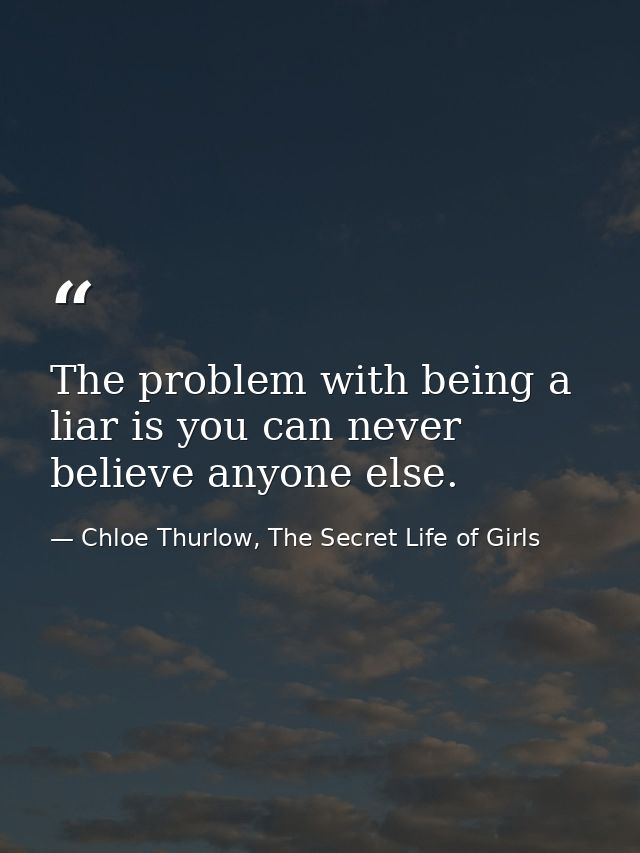 The problem with being a liar is you can never believe anyone else. — Chloe Thurlow, The Secret Life of Girls