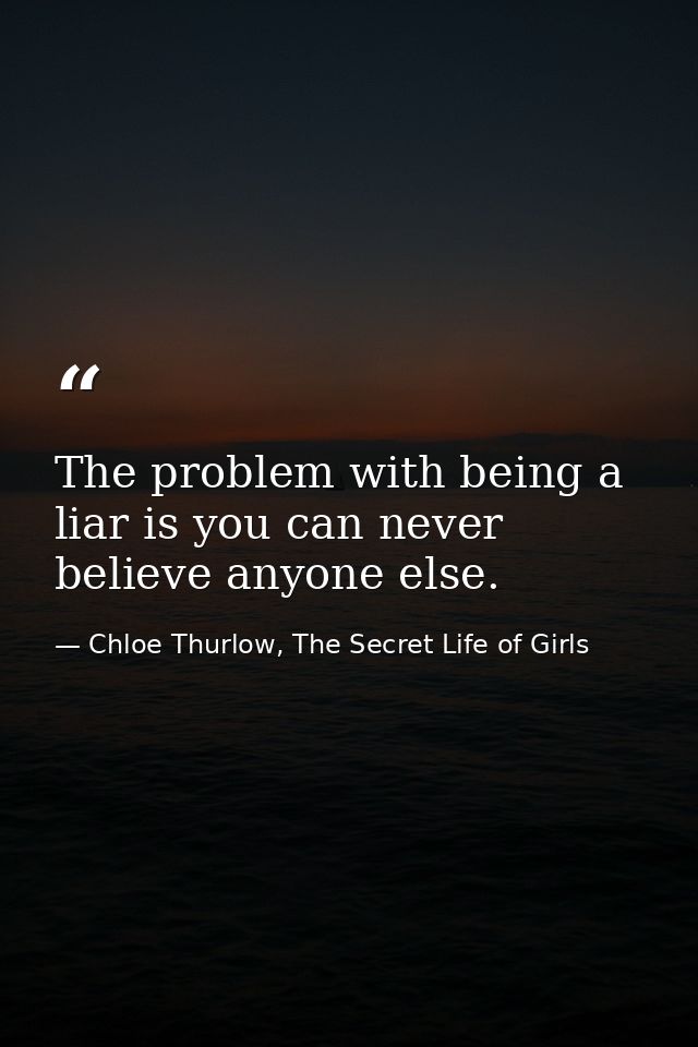 The problem with being a liar is you can never believe anyone else. — Chloe Thurlow, The Secret Life of Girls