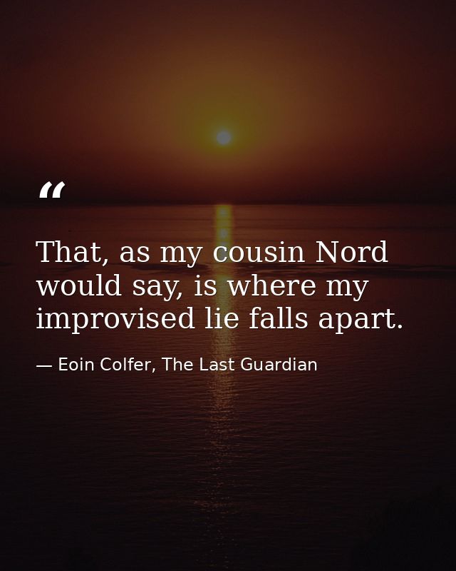 That, as my cousin Nord would say, is where my improvised lie falls apart. — Eoin Colfer, The Last Guardian
