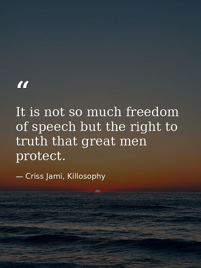 It is not so much freedom of speech but the right to truth that great men protect. — Criss Jami, Killosophy