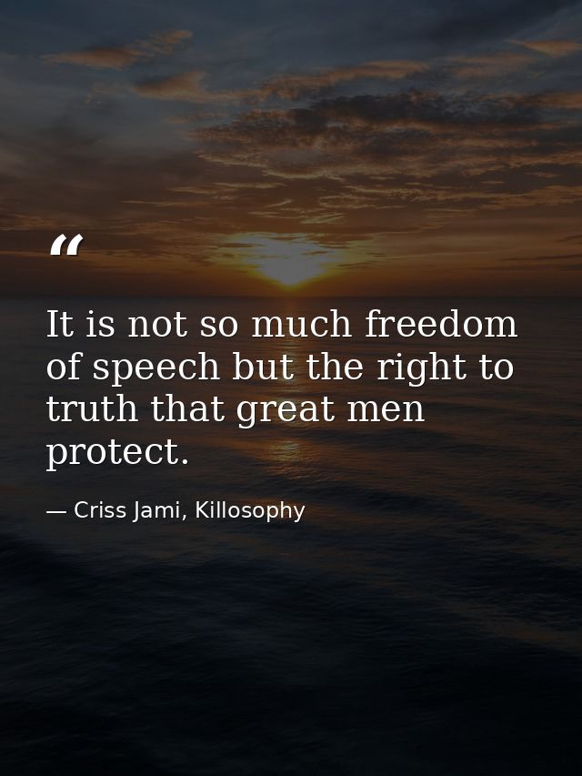 It is not so much freedom of speech but the right to truth that great men protect. — Criss Jami, Killosophy