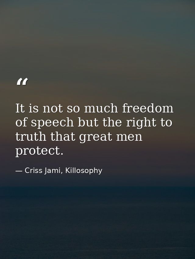 It is not so much freedom of speech but the right to truth that great men protect. — Criss Jami, Killosophy