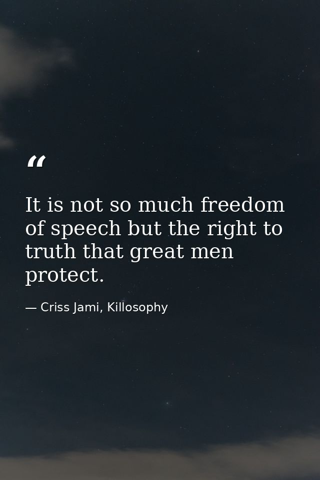 It is not so much freedom of speech but the right to truth that great men protect. — Criss Jami, Killosophy