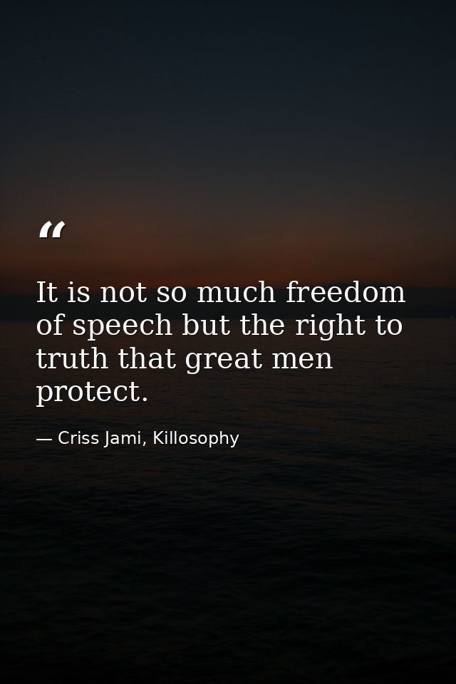 It is not so much freedom of speech but the right to truth that great men protect. — Criss Jami, Killosophy
