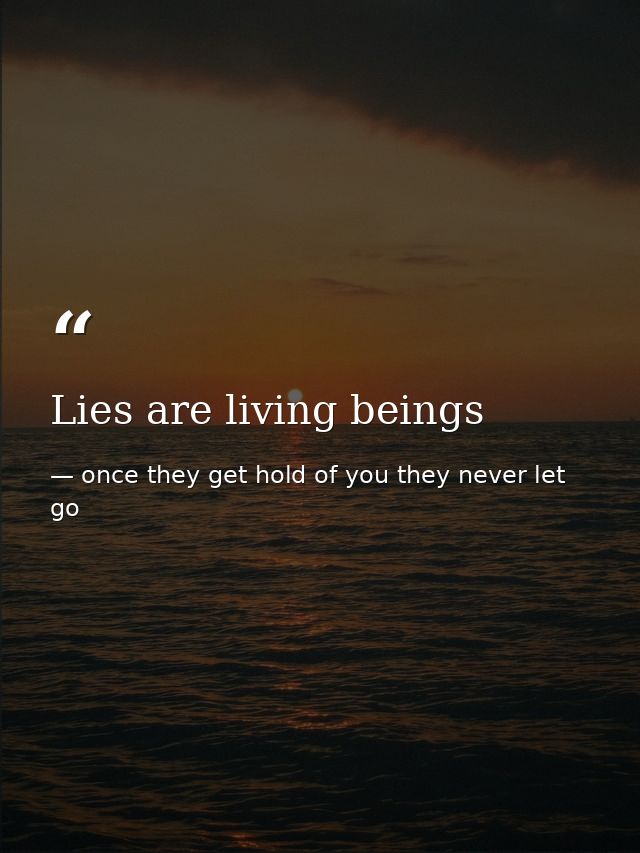 Lies are living beings — once they get hold of you they never let go