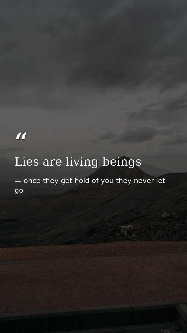 Lies are living beings — once they get hold of you they never let go