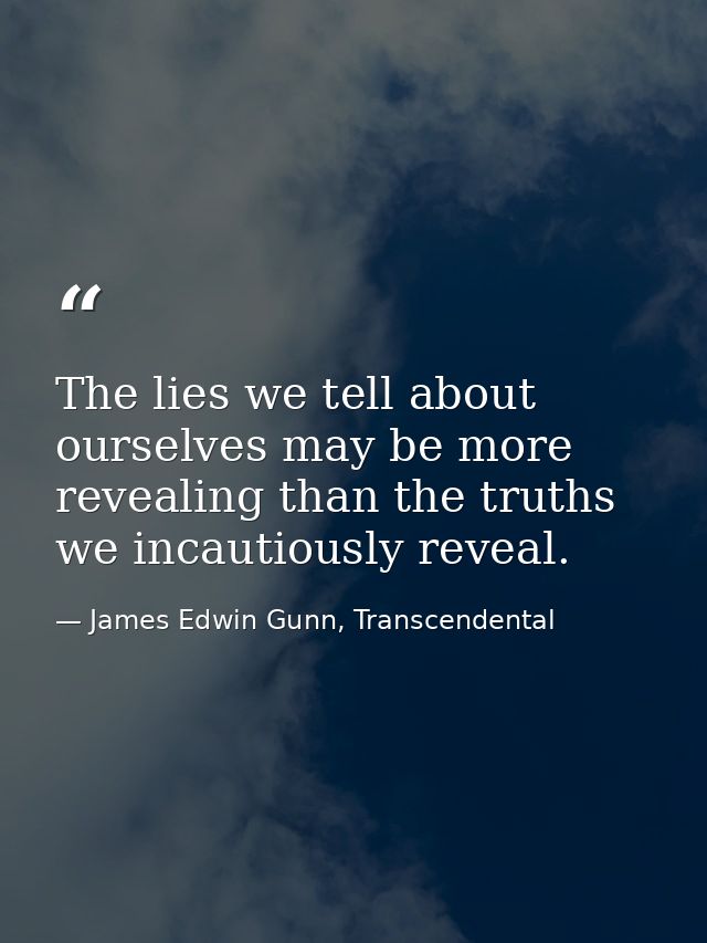 The lies we tell about ourselves may be more revealing than the truths we incautiously reveal. — James Edwin Gunn, Transcendental