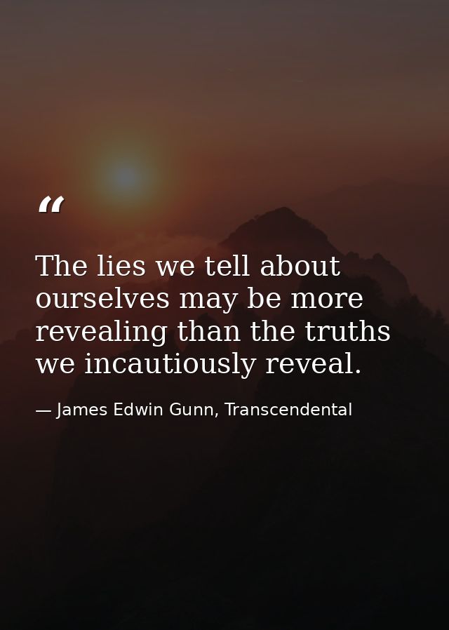 The lies we tell about ourselves may be more revealing than the truths we incautiously reveal. — James Edwin Gunn, Transcendental