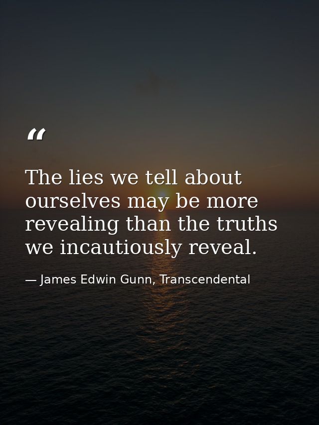 The lies we tell about ourselves may be more revealing than the truths we incautiously reveal. — James Edwin Gunn, Transcendental