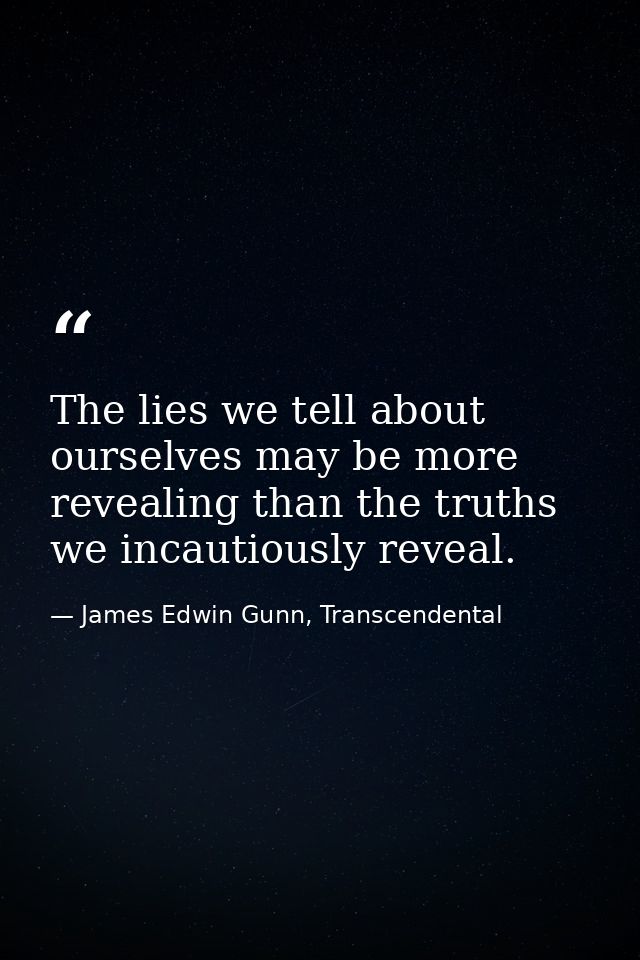 The lies we tell about ourselves may be more revealing than the truths we incautiously reveal. — James Edwin Gunn, Transcendental