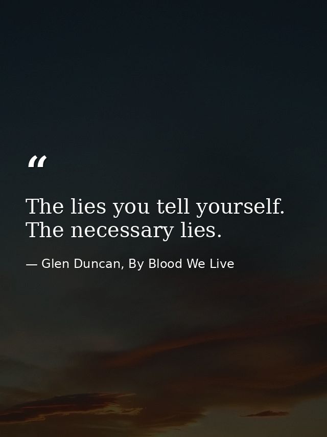 The lies you tell yourself. The necessary lies. — Glen Duncan, By Blood We Live