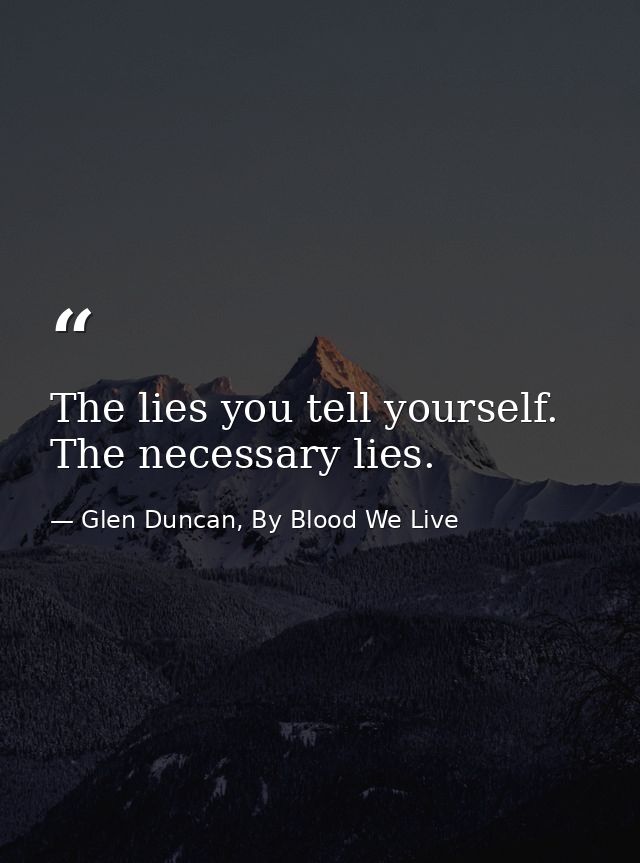 The lies you tell yourself. The necessary lies. — Glen Duncan, By Blood We Live