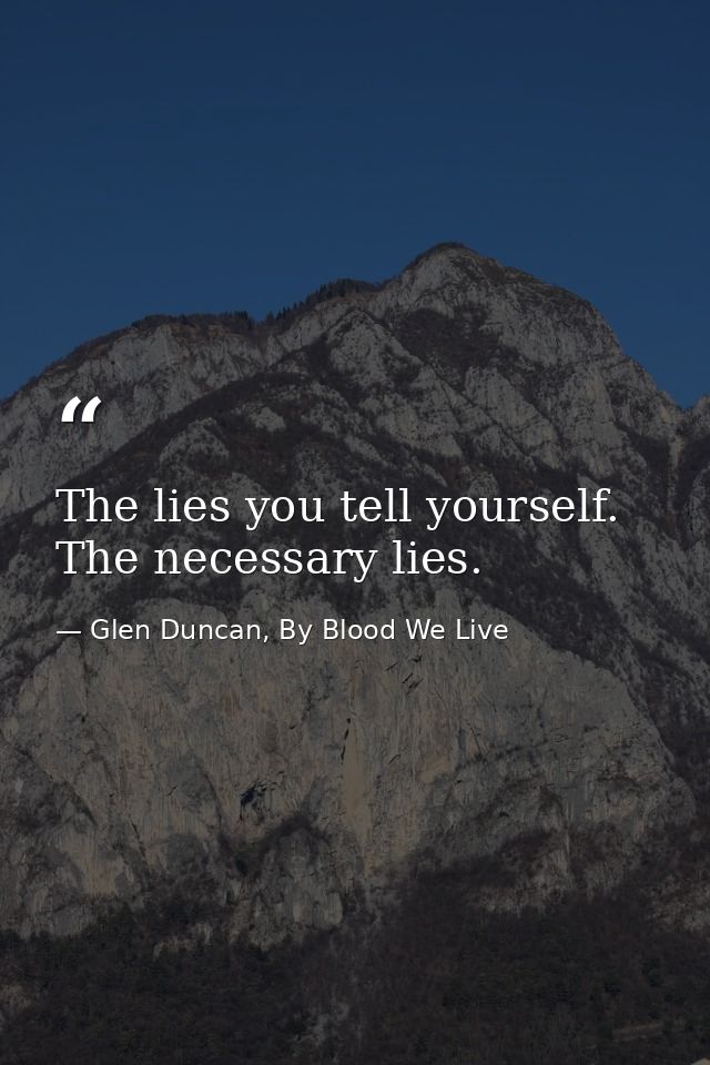 The lies you tell yourself. The necessary lies. — Glen Duncan, By Blood We Live