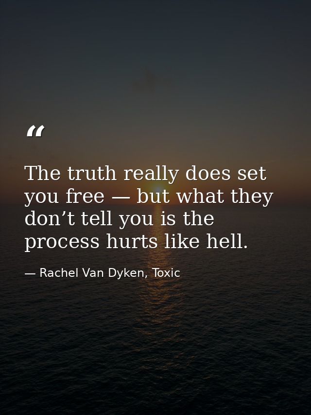 The truth really does set you free — but what they don’t tell you is the process hurts like hell. — Rachel Van Dyken, Toxic