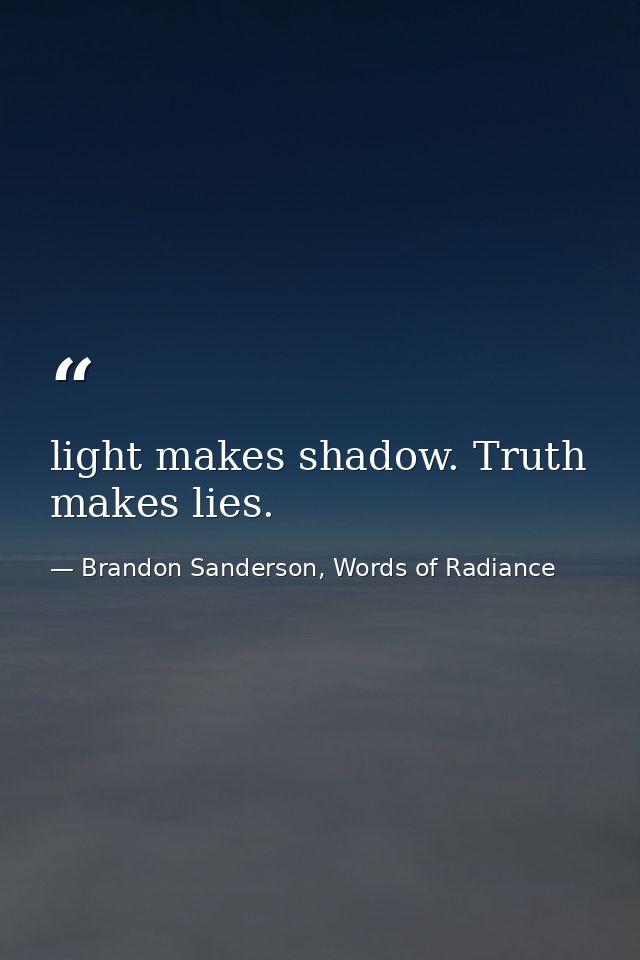 light makes shadow. Truth makes lies. — Brandon Sanderson, Words of Radiance