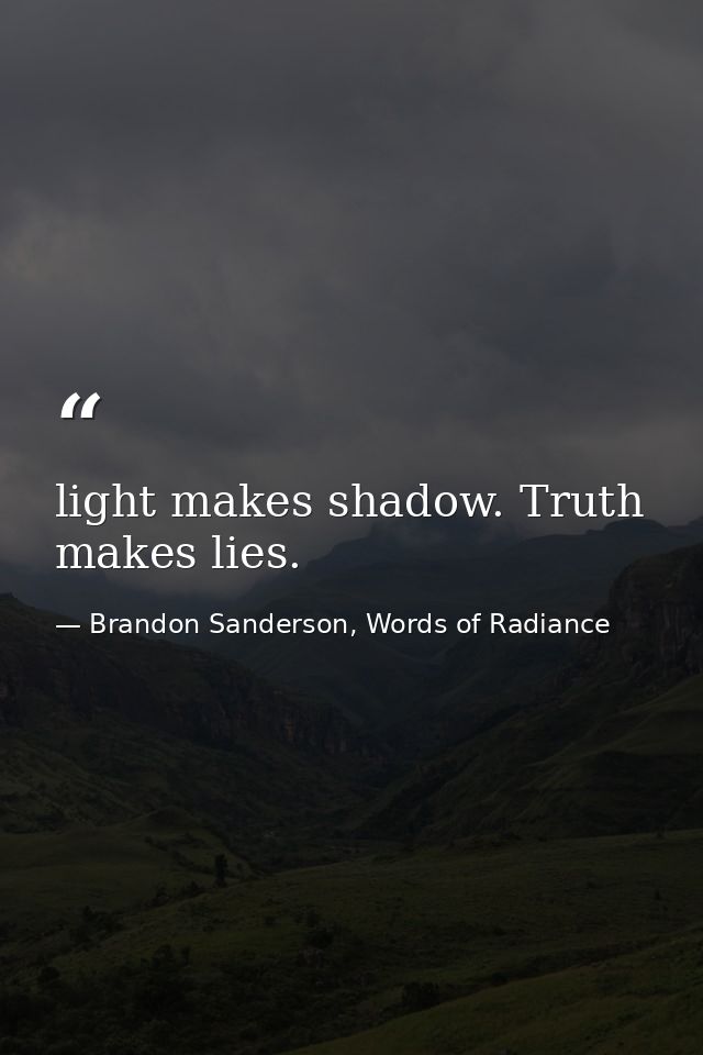 light makes shadow. Truth makes lies. — Brandon Sanderson, Words of Radiance