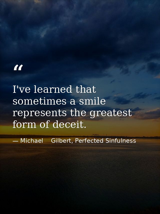 I've learned that sometimes a smile represents the greatest form of deceit. — Michael    Gilbert, Perfected Sinfulness