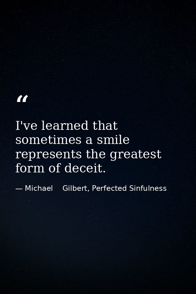 I've learned that sometimes a smile represents the greatest form of deceit. — Michael    Gilbert, Perfected Sinfulness