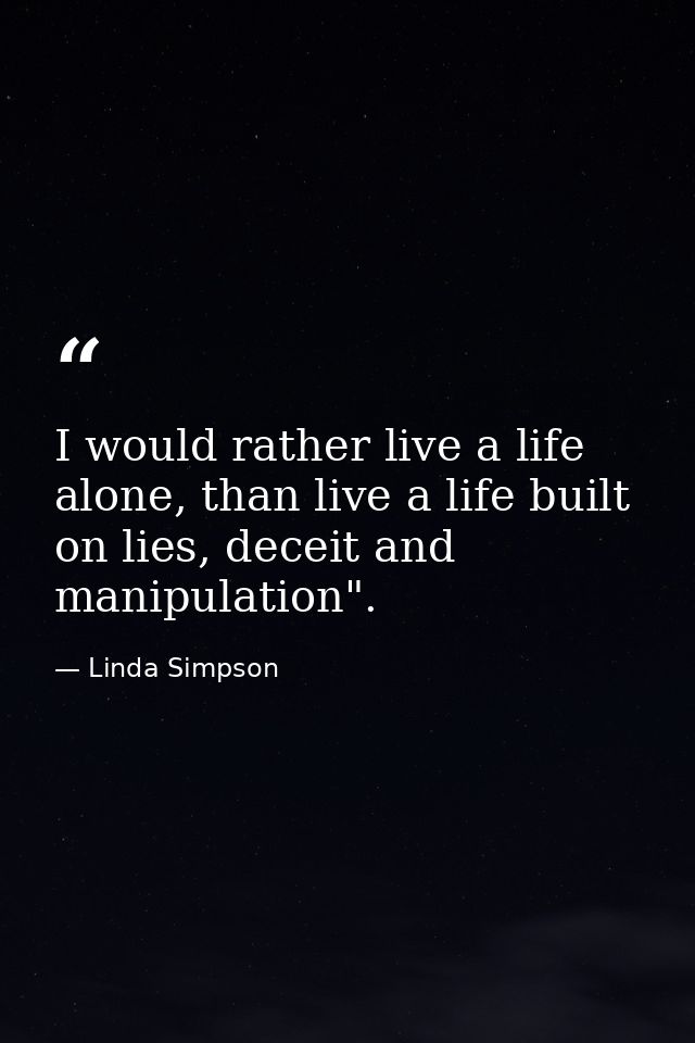 I would rather live a life alone, than live a life built on lies, deceit and manipulation". — Linda Simpson