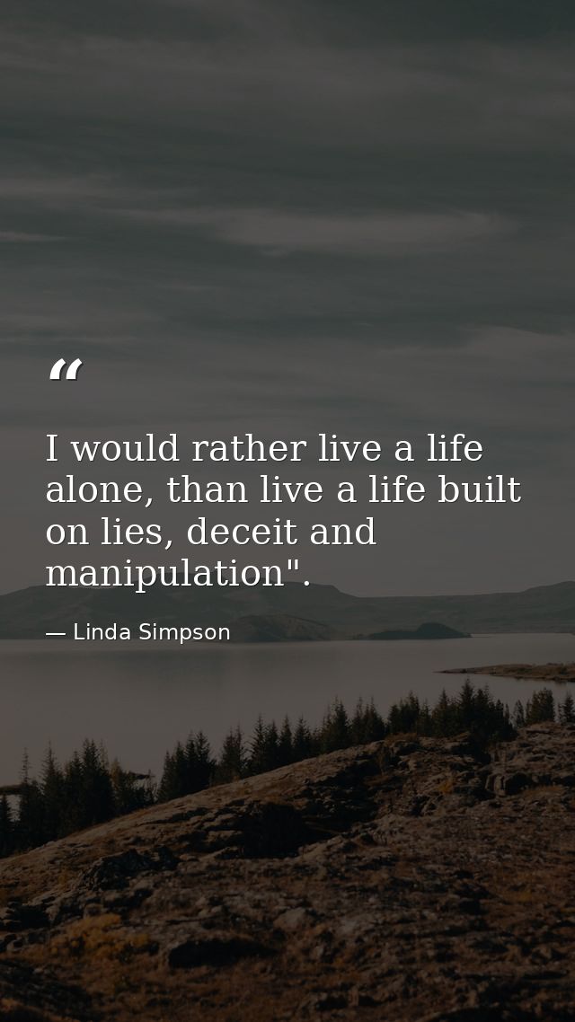 I would rather live a life alone, than live a life built on lies, deceit and manipulation". — Linda Simpson