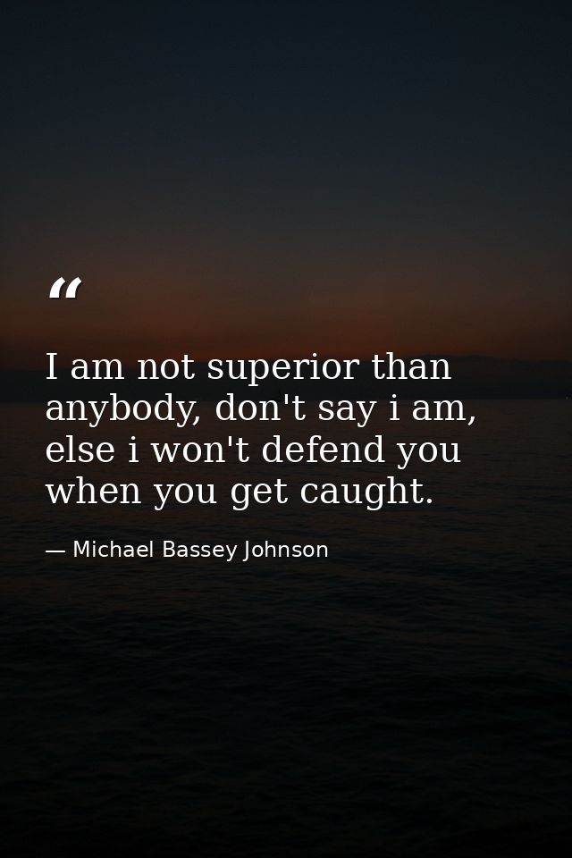 I am not superior than anybody, don't say i am, else i won't defend you when you get caught. — Michael Bassey Johnson