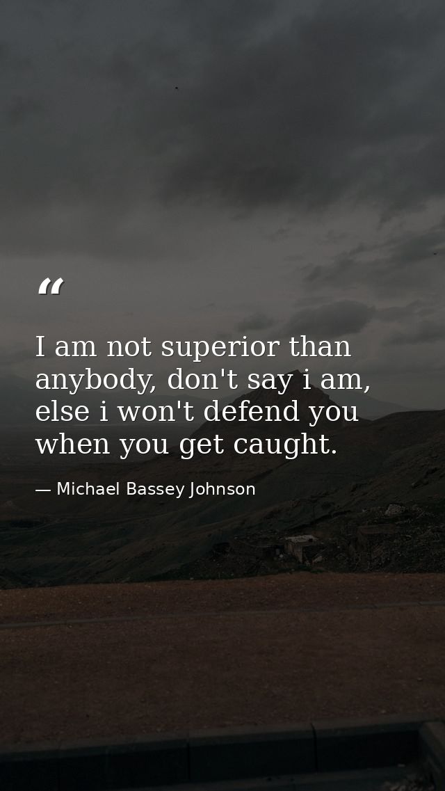 I am not superior than anybody, don't say i am, else i won't defend you when you get caught. — Michael Bassey Johnson