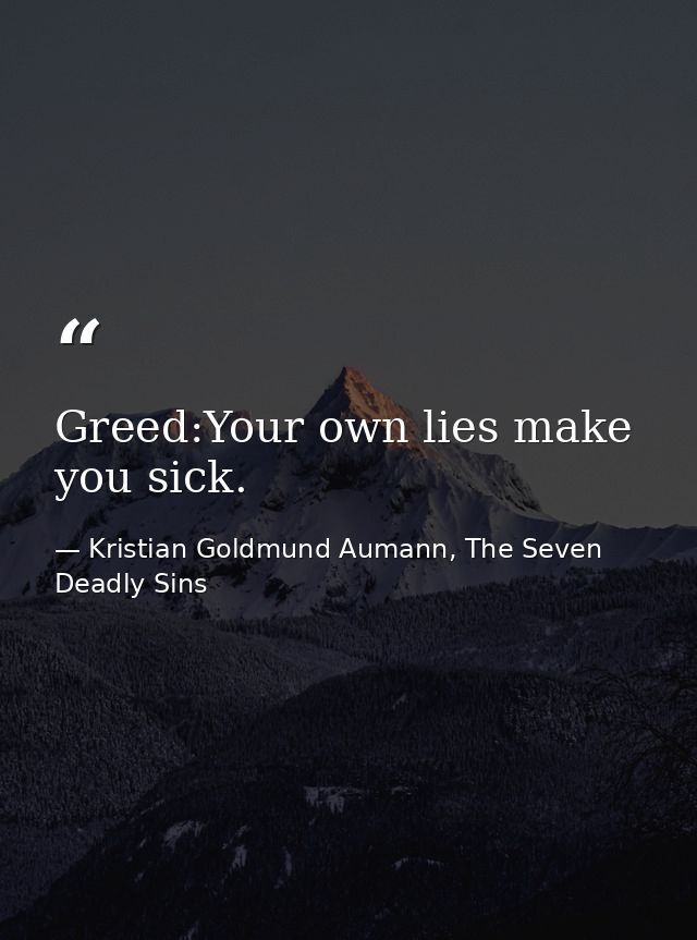 Greed:Your own lies make you sick. — Kristian Goldmund Aumann, The Seven Deadly Sins