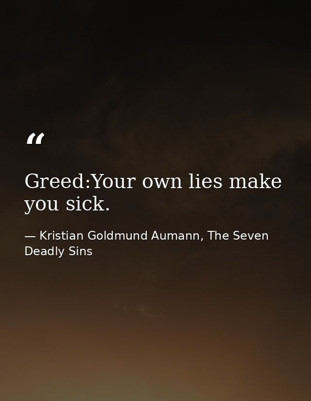 Greed:Your own lies make you sick. — Kristian Goldmund Aumann, The Seven Deadly Sins