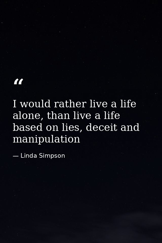I would rather live a life alone, than live a life based on lies, deceit and manipulation — Linda Simpson