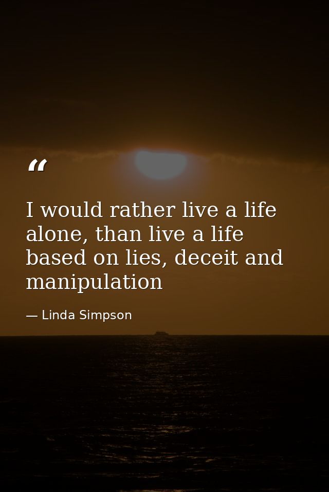 I would rather live a life alone, than live a life based on lies, deceit and manipulation — Linda Simpson